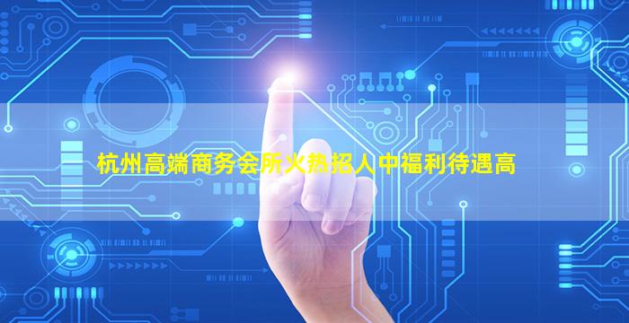 杭州高端商务会所火热招人中福利待遇高